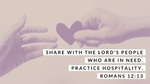 SHARE WITH THE LORD'S PEOPLE WHO ARE IN NEED. PRACTICE HOSPITALITY. ROMANS 12:13